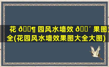 花 🐶 园风水墙效 🐴 果图大全(花园风水墙效果图大全大图)
